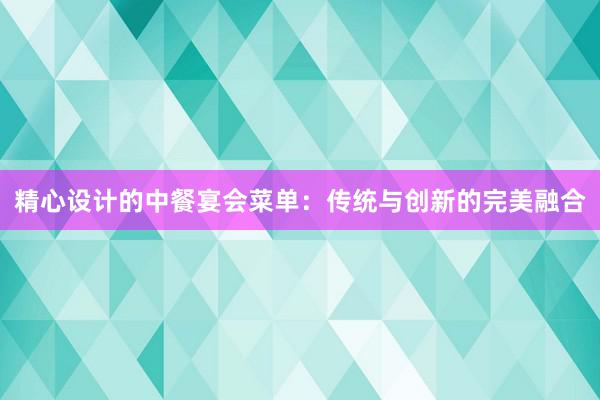 精心设计的中餐宴会菜单：传统与创新的完美融合