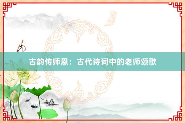 古韵传师恩：古代诗词中的老师颂歌