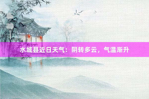 水城县近日天气：阴转多云，气温渐升